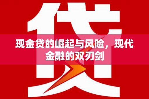 大甲现金贷的崛起与风险，现代金融的双刃剑