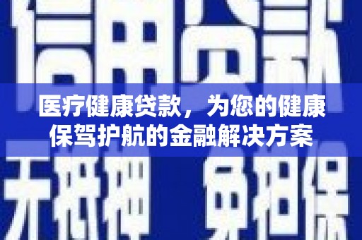 大甲医疗健康贷款，为您的健康保驾护航的金融解决方案