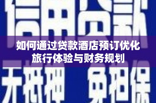 大甲如何通过贷款酒店预订优化旅行体验与财务规划