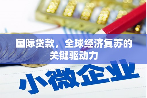 大甲国际贷款，全球经济复苏的关键驱动力
