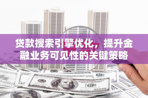 大甲贷款搜索引擎优化，提升金融业务可见性的关键策略