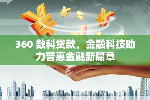 大甲360 数科贷款，金融科技助力普惠金融新篇章