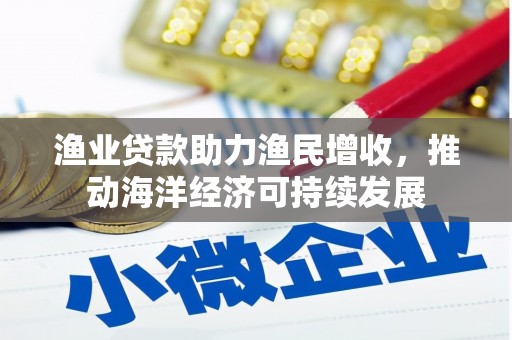 大甲渔业贷款助力渔民增收，推动海洋经济可持续发展