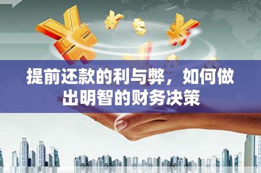 大甲提前还款的利与弊，如何做出明智的财务决策