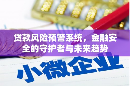大甲贷款风险预警系统，金融安全的守护者与未来趋势