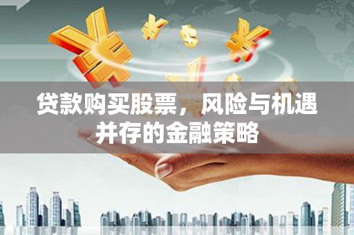 大甲贷款购买股票，风险与机遇并存的金融策略