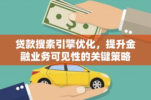 大甲贷款搜索引擎优化，提升金融业务可见性的关键策略