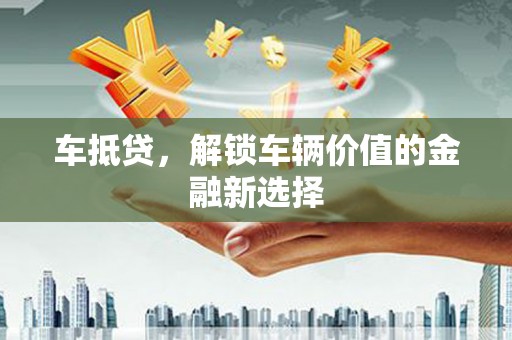 大甲车抵贷，解锁车辆价值的金融新选择