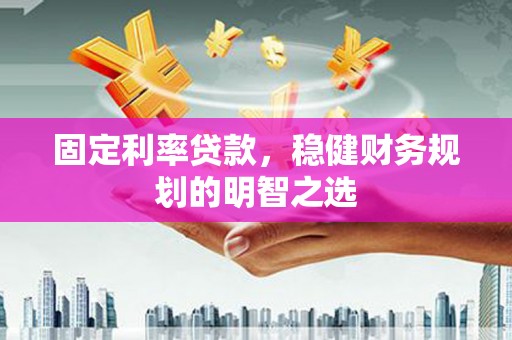 大甲固定利率贷款，稳健财务规划的明智之选