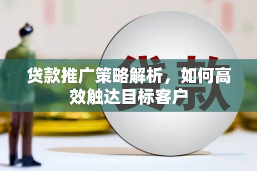 大甲贷款推广策略解析，如何高效触达目标客户