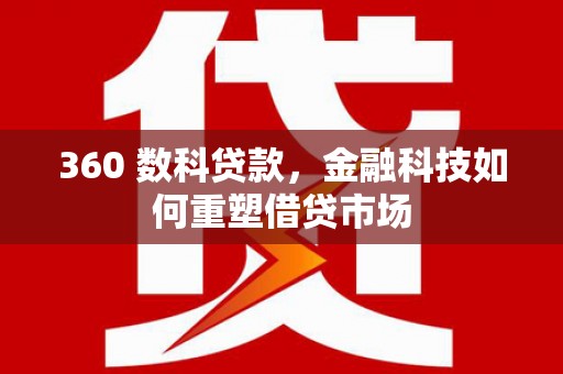 大甲360 数科贷款，金融科技如何重塑借贷市场