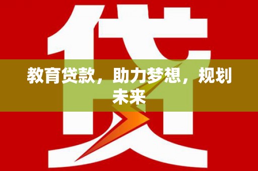 大甲教育贷款，助力梦想，规划未来