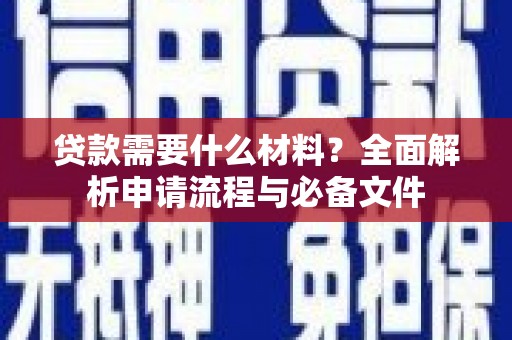 大甲贷款需要什么材料？全面解析申请流程与必备文件