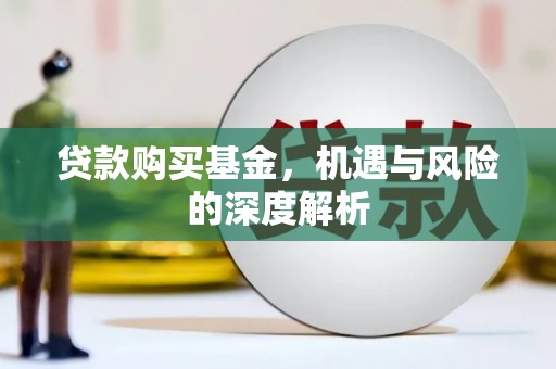 大甲贷款购买基金，机遇与风险的深度解析