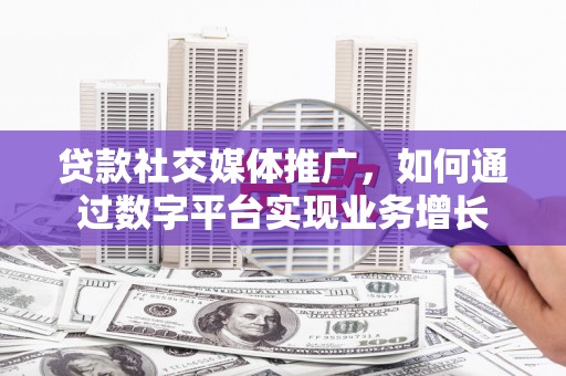 大甲贷款社交媒体推广，如何通过数字平台实现业务增长