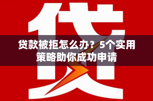大甲贷款被拒怎么办？5个实用策略助你成功申请