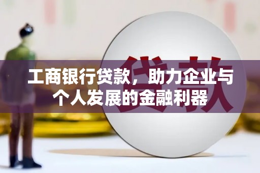 大甲工商银行贷款，助力企业与个人发展的金融利器