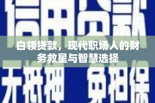 大甲白领贷款，现代职场人的财务救星与智慧选择