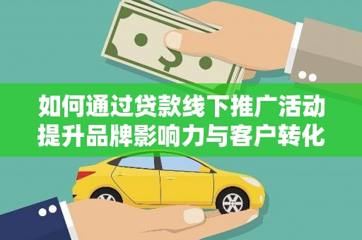 大甲如何通过贷款线下推广活动提升品牌影响力与客户转化率