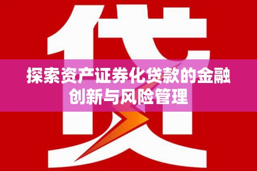 大甲探索资产证券化贷款的金融创新与风险管理