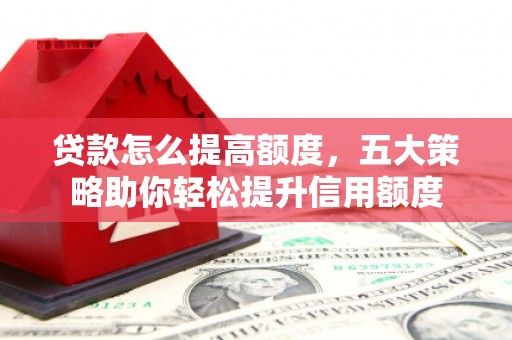 大甲贷款怎么提高额度，五大策略助你轻松提升信用额度