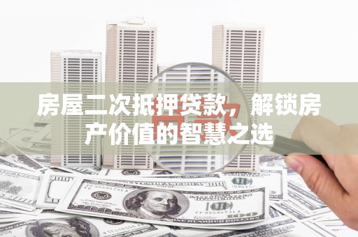 大甲房屋二次抵押贷款，解锁房产价值的智慧之选