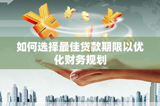 大甲如何选择最佳贷款期限以优化财务规划