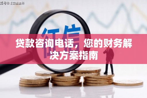 大甲贷款咨询电话，您的财务解决方案指南