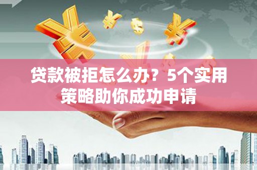 大甲贷款被拒怎么办？5个实用策略助你成功申请