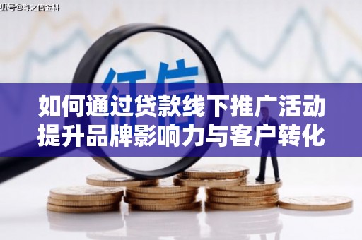 大甲如何通过贷款线下推广活动提升品牌影响力与客户转化率