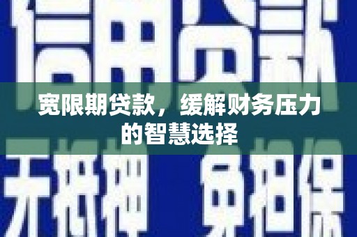 大甲宽限期贷款，缓解财务压力的智慧选择