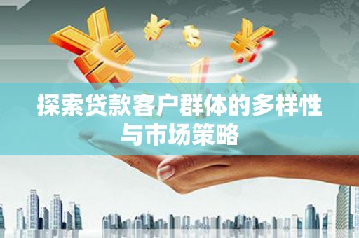 大甲探索贷款客户群体的多样性与市场策略