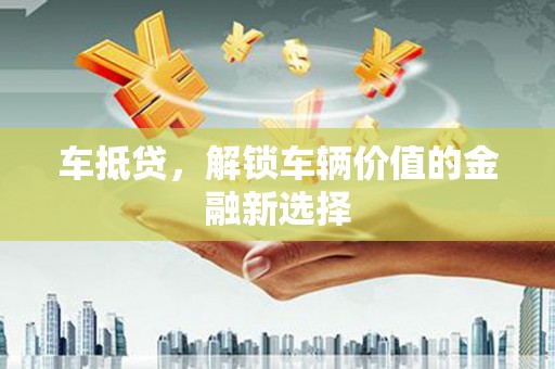 大甲车抵贷，解锁车辆价值的金融新选择