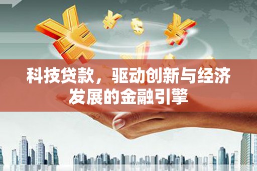 大甲科技贷款，驱动创新与经济发展的金融引擎