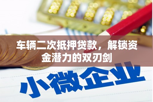 大甲车辆二次抵押贷款，解锁资金潜力的双刃剑