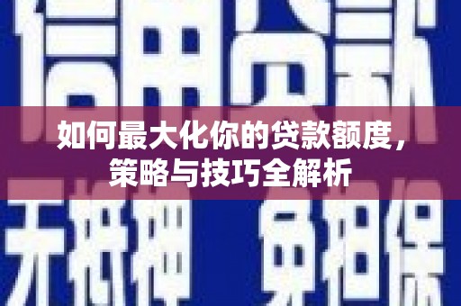 大甲如何最大化你的贷款额度，策略与技巧全解析