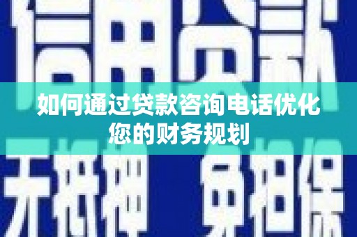 大甲如何通过贷款咨询电话优化您的财务规划
