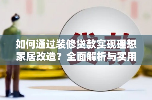 大甲如何通过装修贷款实现理想家居改造？全面解析与实用指南