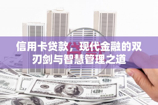 大甲信用卡贷款，现代金融的双刃剑与智慧管理之道