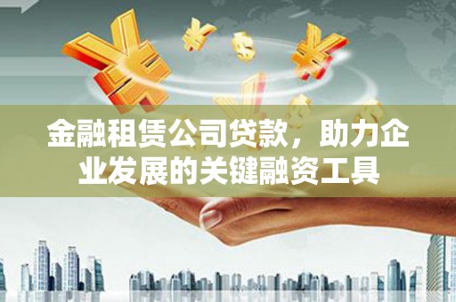 大甲金融租赁公司贷款，助力企业发展的关键融资工具