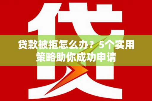 大甲贷款被拒怎么办？5个实用策略助你成功申请