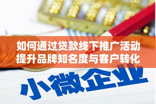 大甲如何通过贷款线下推广活动提升品牌知名度与客户转化率