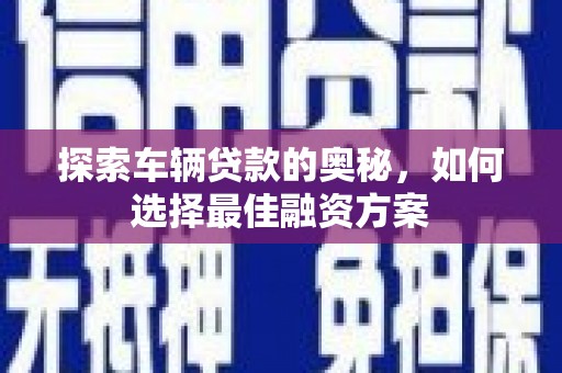 大甲探索车辆贷款的奥秘，如何选择最佳融资方案