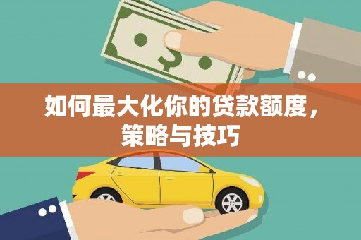大甲如何最大化你的贷款额度，策略与技巧