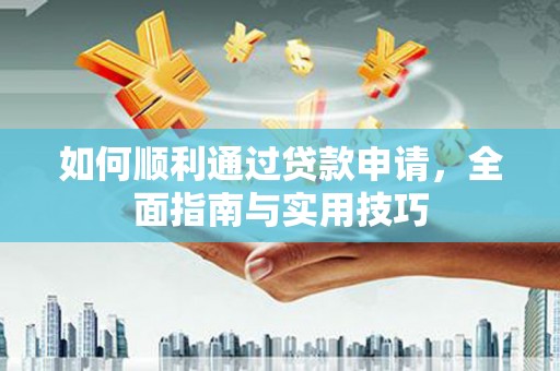 大甲如何顺利通过贷款申请，全面指南与实用技巧