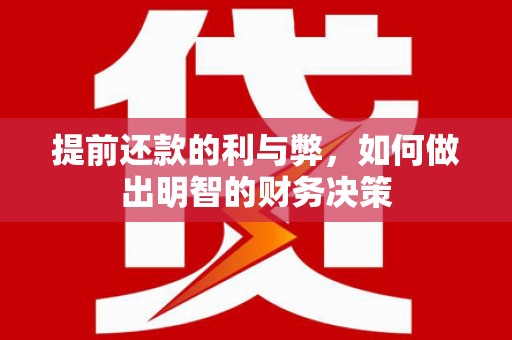 大甲提前还款的利与弊，如何做出明智的财务决策