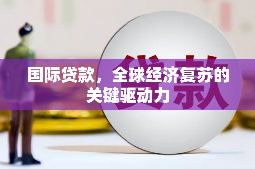 大甲国际贷款，全球经济复苏的关键驱动力