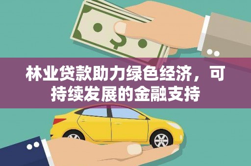 大甲林业贷款助力绿色经济，可持续发展的金融支持