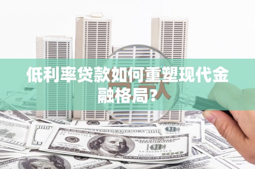 大甲低利率贷款如何重塑现代金融格局？