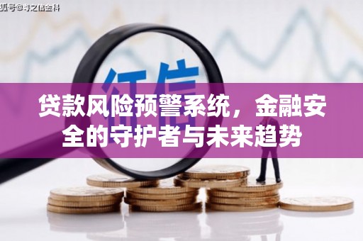 大甲贷款风险预警系统，金融安全的守护者与未来趋势